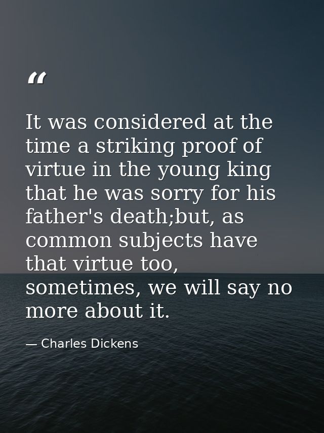 It was considered at the time a striking proof of virtue in the young king that he was sorry for his father's death;but, — Charles Dickens