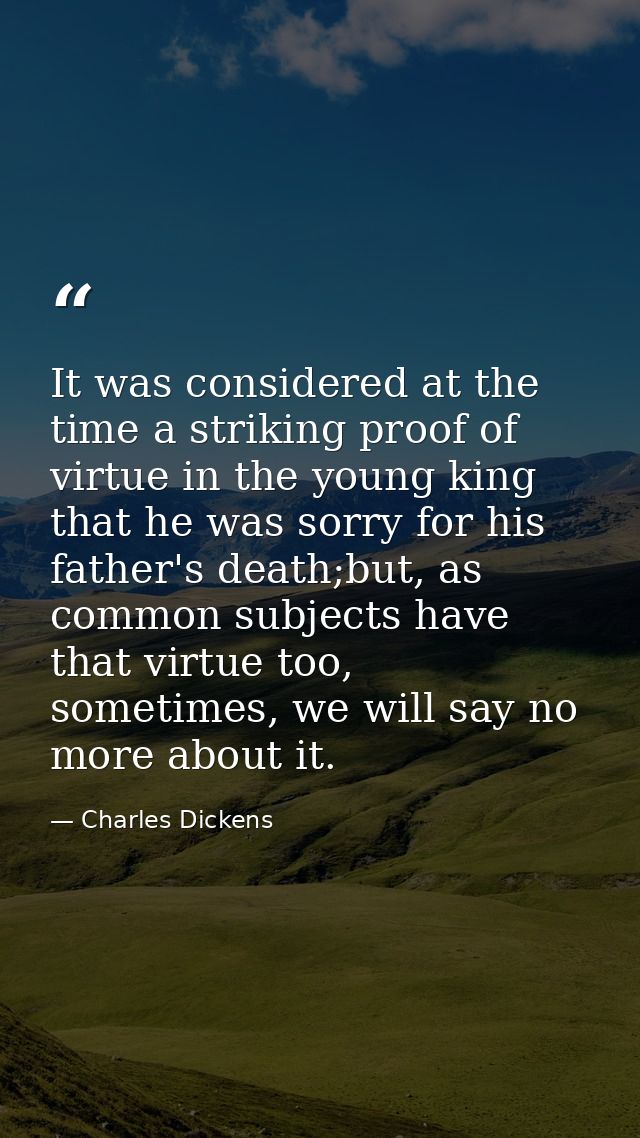 It was considered at the time a striking proof of virtue in the young king that he was sorry for his father's death;but, — Charles Dickens