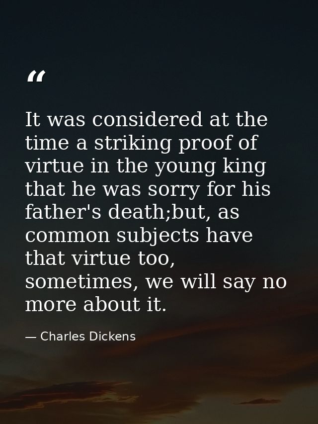 It was considered at the time a striking proof of virtue in the young king that he was sorry for his father's death;but, — Charles Dickens