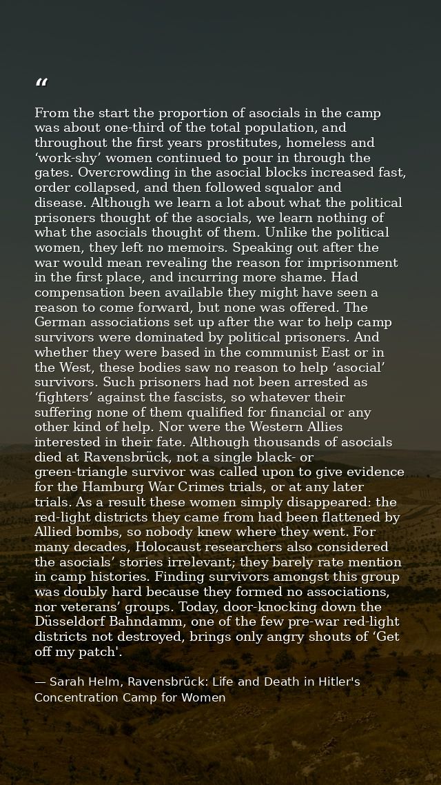 From the start the proportion of asocials in the camp was about one-third of the total population, and throughout the fi — Sarah Helm, Ravensbrück: Life and Death in Hitler's Concentration Camp for Women