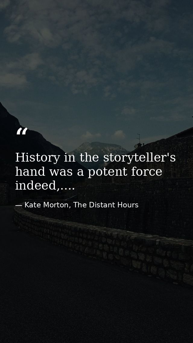 History in the storyteller's hand was a potent force indeed,.... — Kate Morton, The Distant Hours