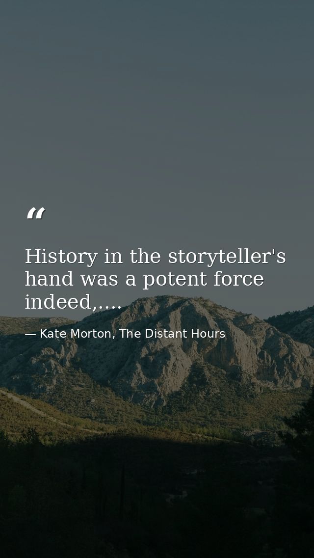 History in the storyteller's hand was a potent force indeed,.... — Kate Morton, The Distant Hours
