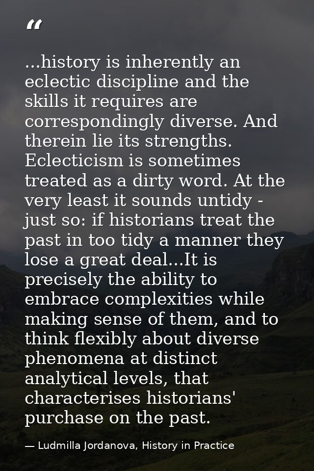 ...history is inherently an eclectic discipline and the skills it requires are correspondingly diverse. And therein lie  — Ludmilla Jordanova, History in Practice