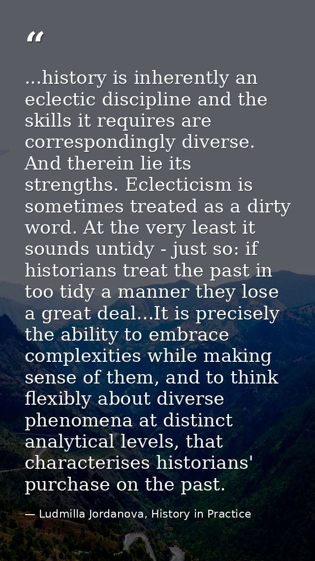 ...history is inherently an eclectic discipline and the skills it requires are correspondingly diverse. And therein lie  — Ludmilla Jordanova, History in Practice