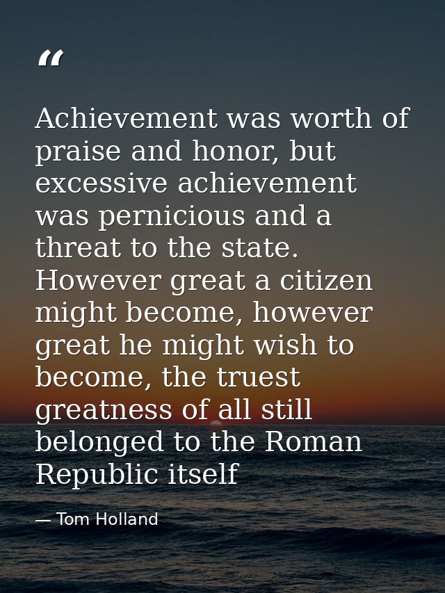 Achievement was worth of praise and honor, but excessive achievement was pernicious and a threat to the state. However g — Tom Holland