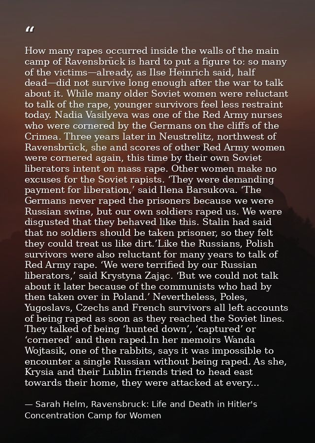 How many rapes occurred inside the walls of the main camp of Ravensbrück is hard to put a figure to: so many of the vict — Sarah Helm, Ravensbruck: Life and Death in Hitler's Concentration Camp for Women