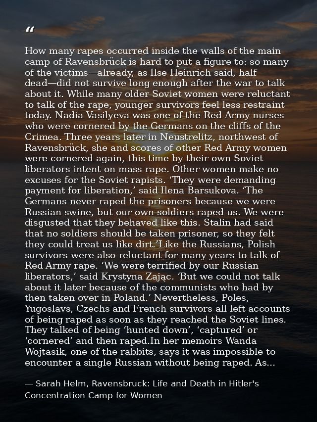 How many rapes occurred inside the walls of the main camp of Ravensbrück is hard to put a figure to: so many of the vict — Sarah Helm, Ravensbruck: Life and Death in Hitler's Concentration Camp for Women