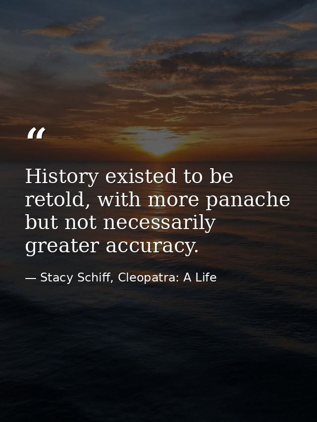 History existed to be retold, with more panache but not necessarily greater accuracy. — Stacy Schiff, Cleopatra: A Life