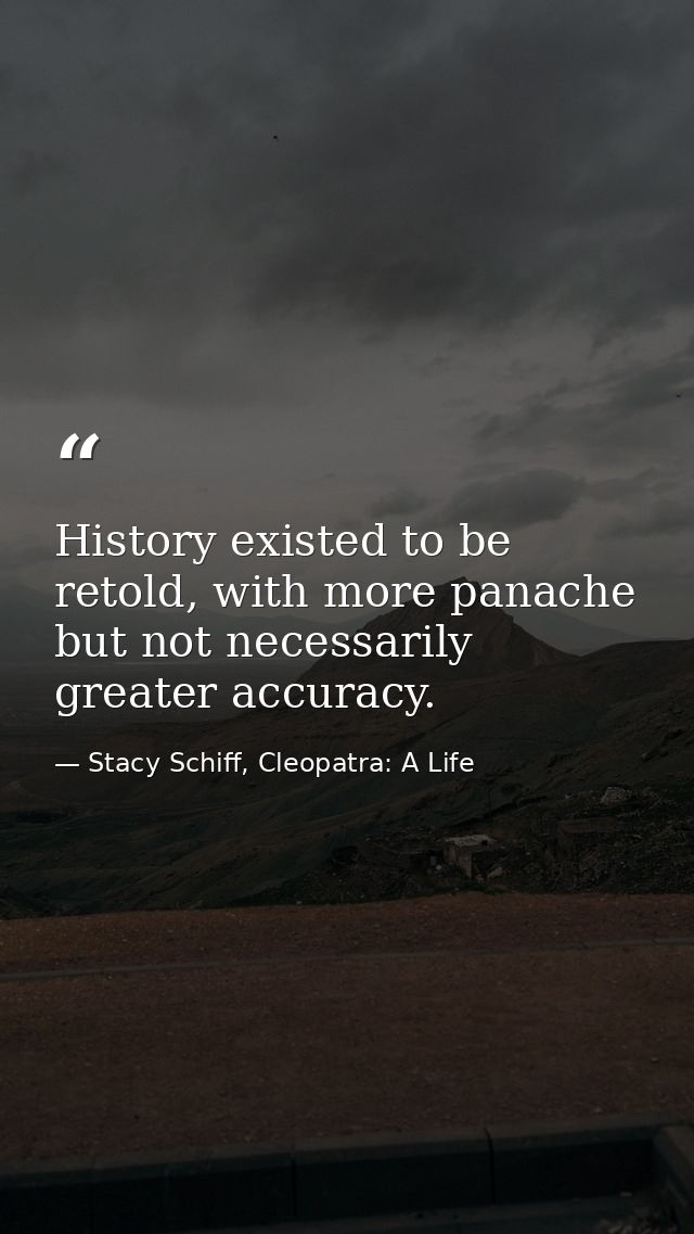 History existed to be retold, with more panache but not necessarily greater accuracy. — Stacy Schiff, Cleopatra: A Life