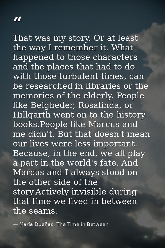 That was my story. Or at least the way I remember it. What happened to those characters and the places that had to do wi — María Dueñas, The Time in Between
