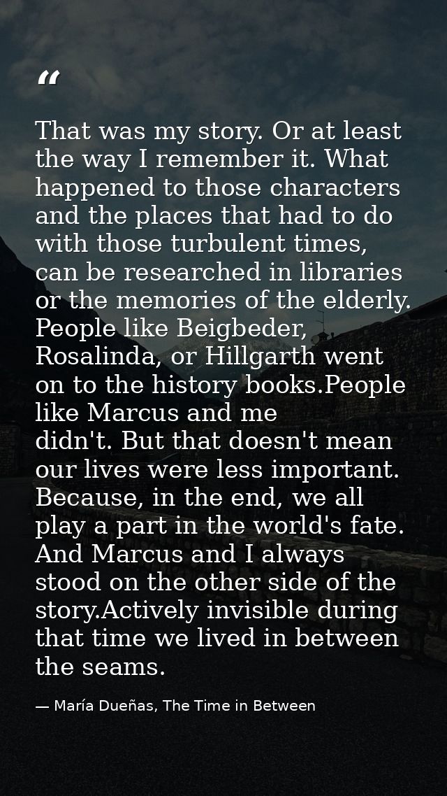 That was my story. Or at least the way I remember it. What happened to those characters and the places that had to do wi — María Dueñas, The Time in Between