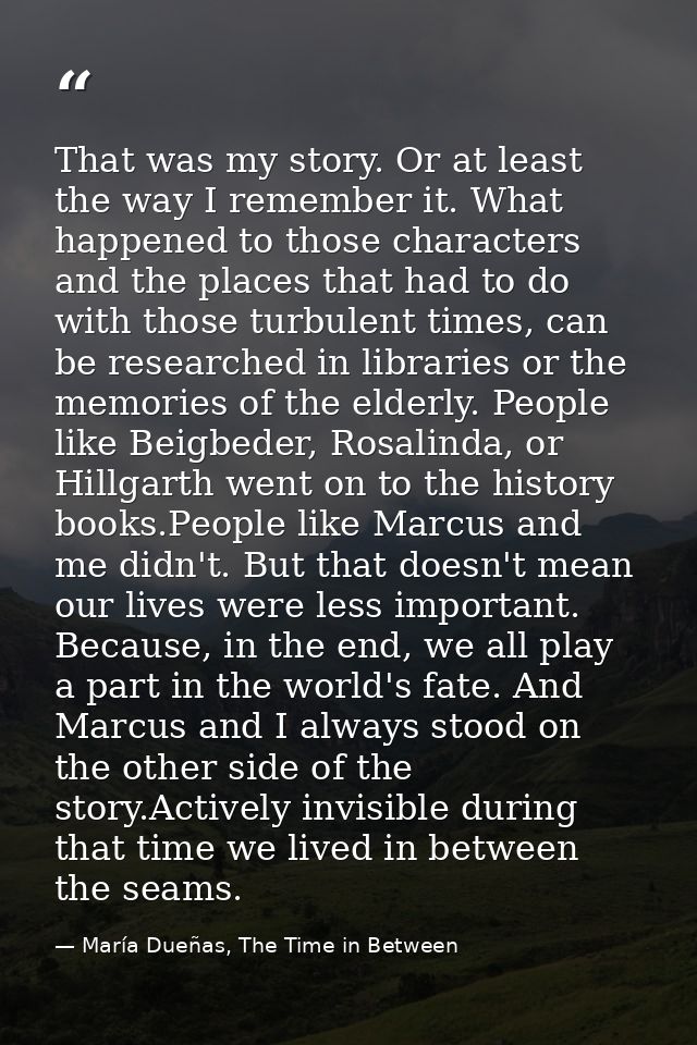 That was my story. Or at least the way I remember it. What happened to those characters and the places that had to do wi — María Dueñas, The Time in Between