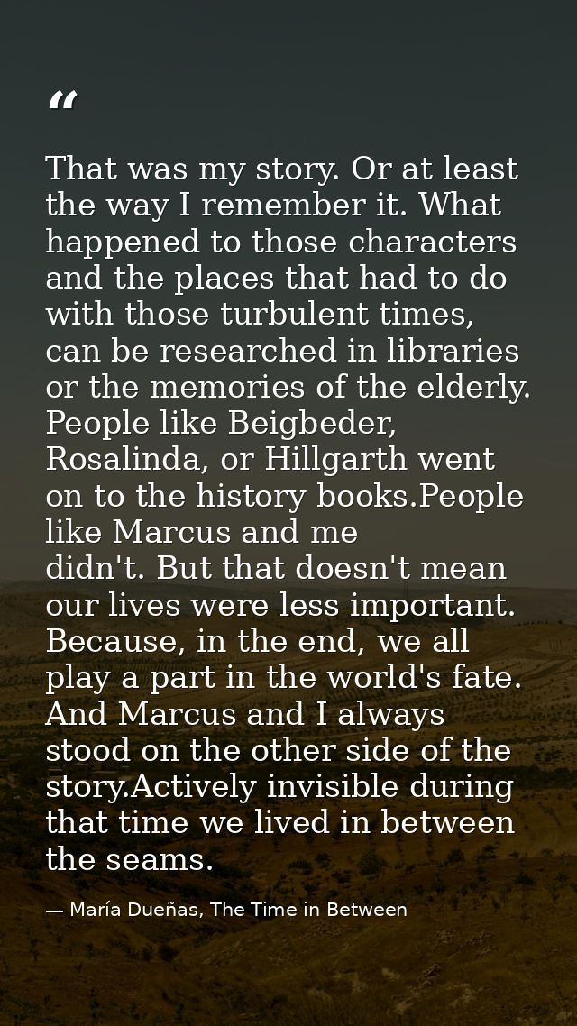 That was my story. Or at least the way I remember it. What happened to those characters and the places that had to do wi — María Dueñas, The Time in Between