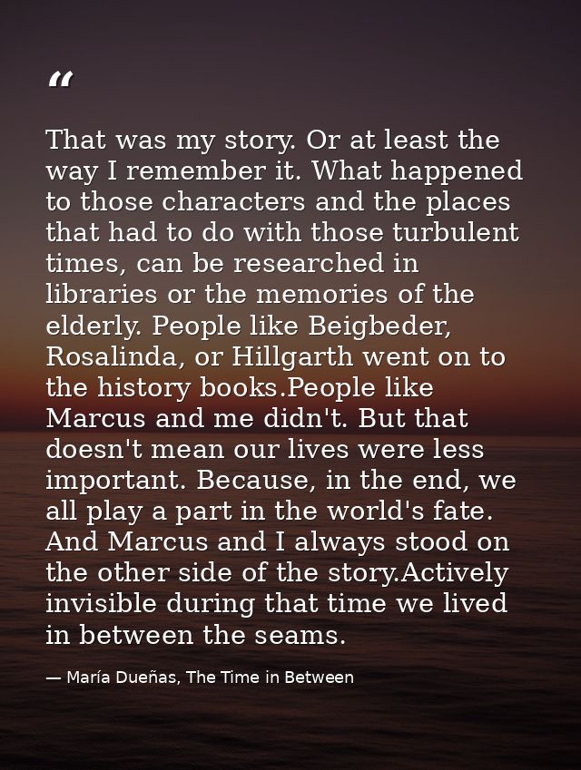 That was my story. Or at least the way I remember it. What happened to those characters and the places that had to do wi — María Dueñas, The Time in Between