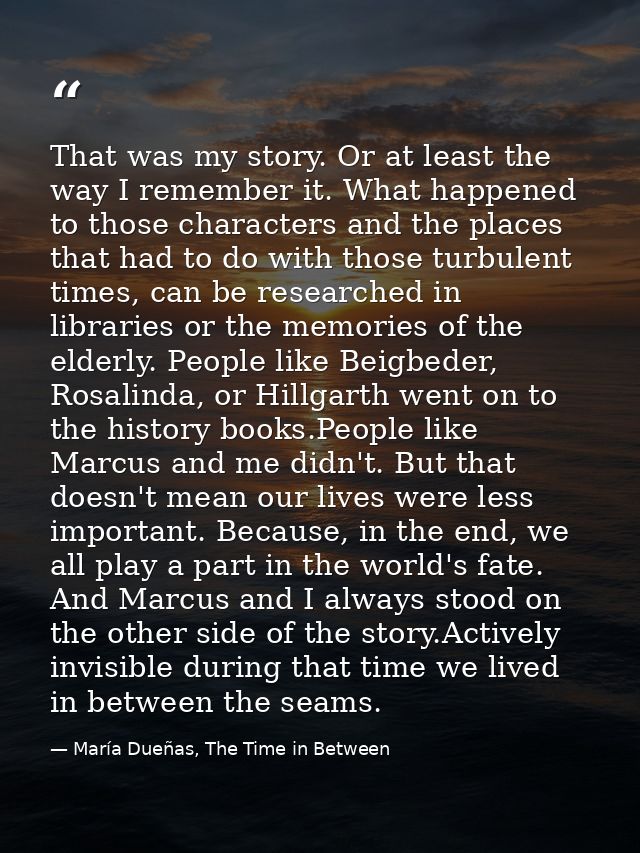 That was my story. Or at least the way I remember it. What happened to those characters and the places that had to do wi — María Dueñas, The Time in Between