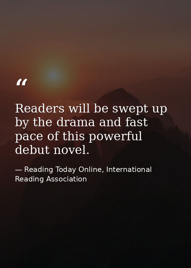 Readers will be swept up by the drama and fast pace of this powerful debut novel. — Reading Today Online, International Reading Association