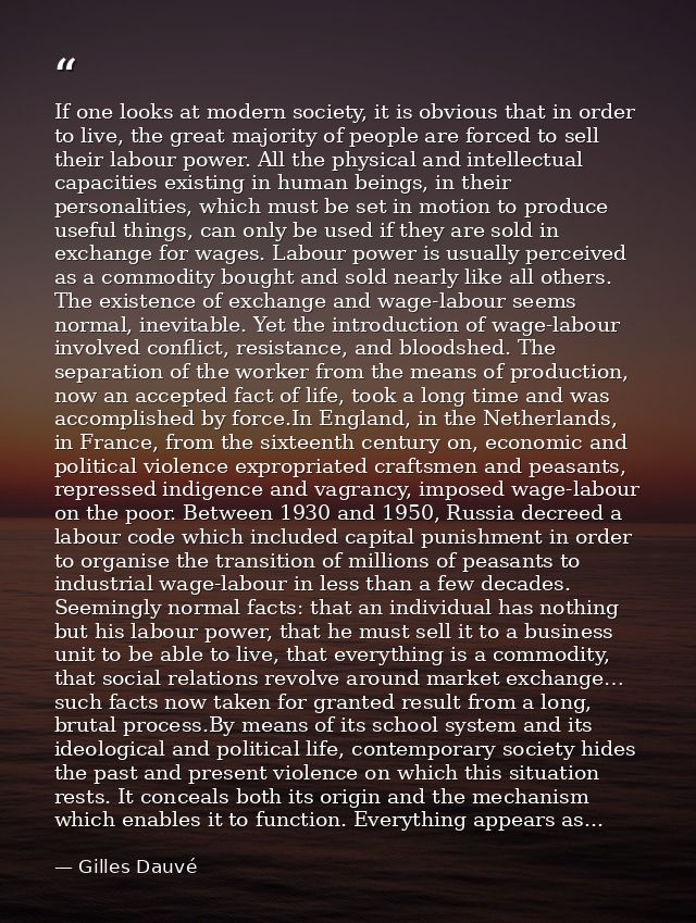 If one looks at modern society, it is obvious that in order to live, the great majority of people are forced to sell the — Gilles Dauvé