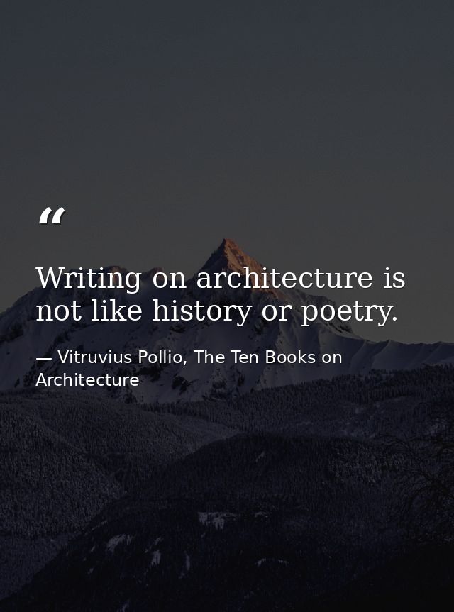 Writing on architecture is not like history or poetry. — Vitruvius Pollio, The Ten Books on Architecture