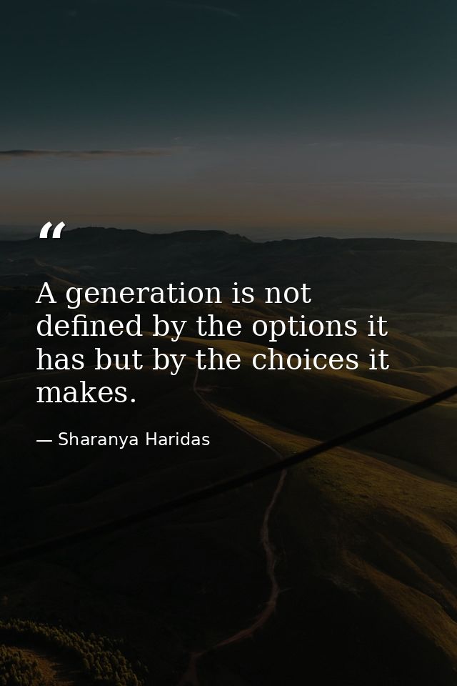 A generation is not defined by the options it has but by the choices it makes. — Sharanya Haridas