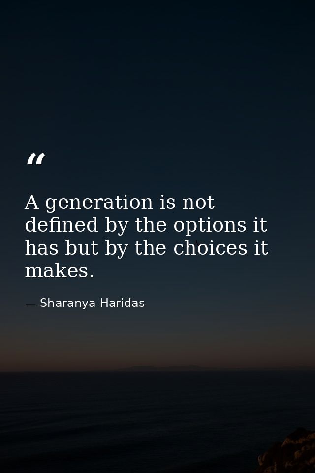A generation is not defined by the options it has but by the choices it makes. — Sharanya Haridas