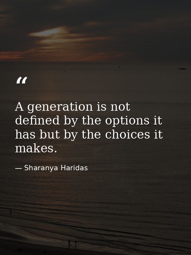 A generation is not defined by the options it has but by the choices it makes. — Sharanya Haridas