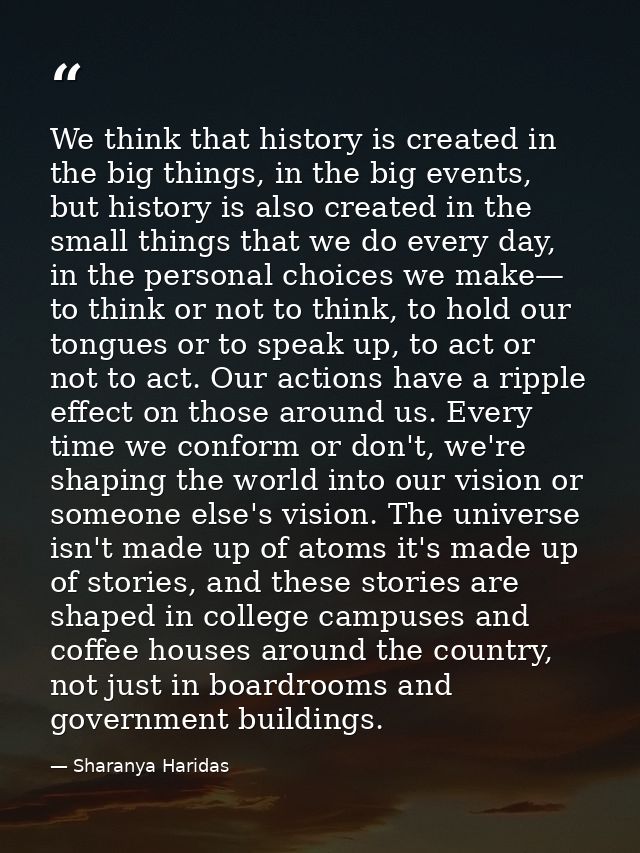 We think that history is created in the big things, in the big events, but history is also created in the small things t — Sharanya Haridas