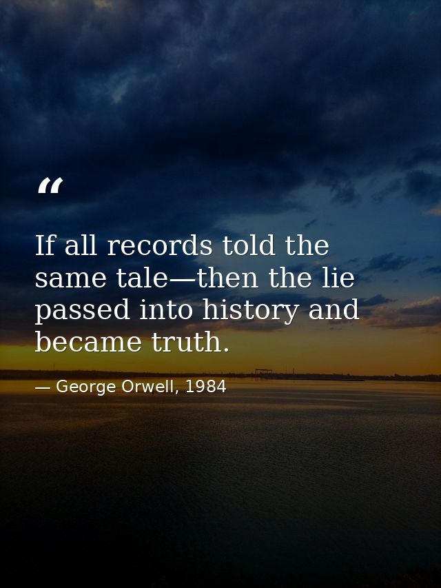 If all records told the same tale—then the lie passed into history and became truth. — George Orwell, 1984