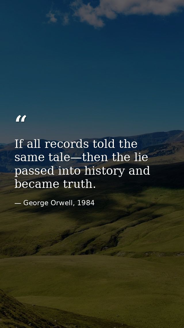 If all records told the same tale—then the lie passed into history and became truth. — George Orwell, 1984