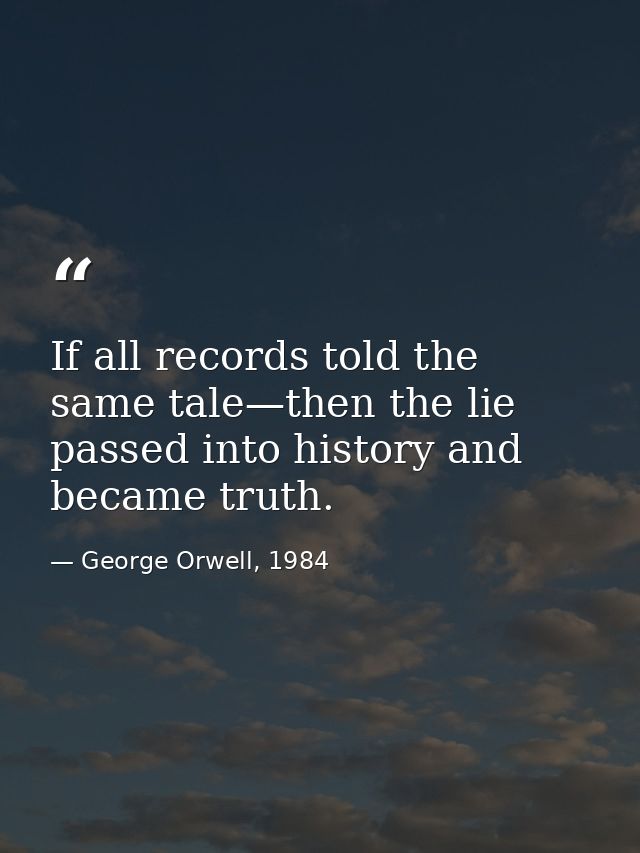 If all records told the same tale—then the lie passed into history and became truth. — George Orwell, 1984