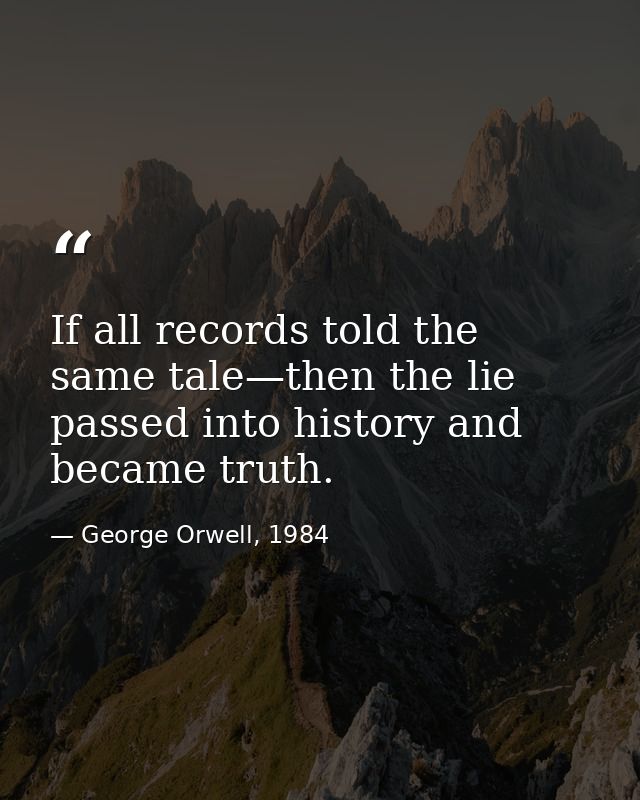 If all records told the same tale—then the lie passed into history and became truth. — George Orwell, 1984
