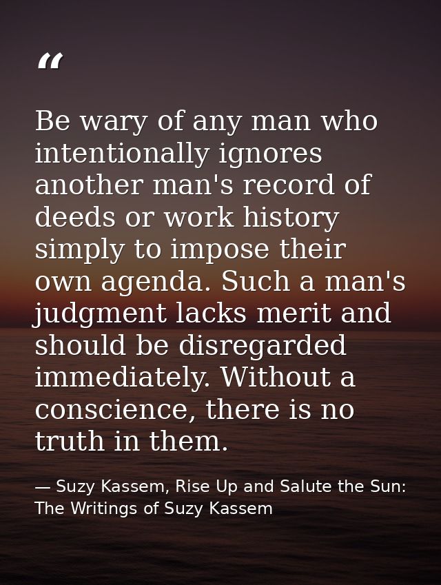 Be wary of any man who intentionally ignores another man's record of deeds or work history simply to impose their own ag — Suzy Kassem, Rise Up and Salute the Sun: The Writings of Suzy Kassem