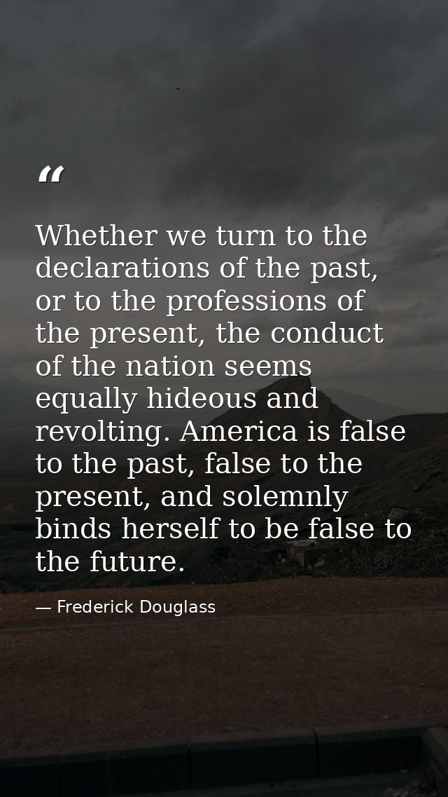 Whether we turn to the declarations of the past, or to the professions of the present, the conduct of the nation seems e — Frederick Douglass