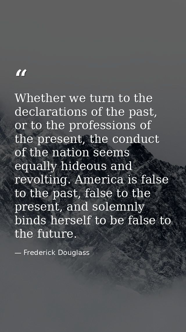Whether we turn to the declarations of the past, or to the professions of the present, the conduct of the nation seems e — Frederick Douglass