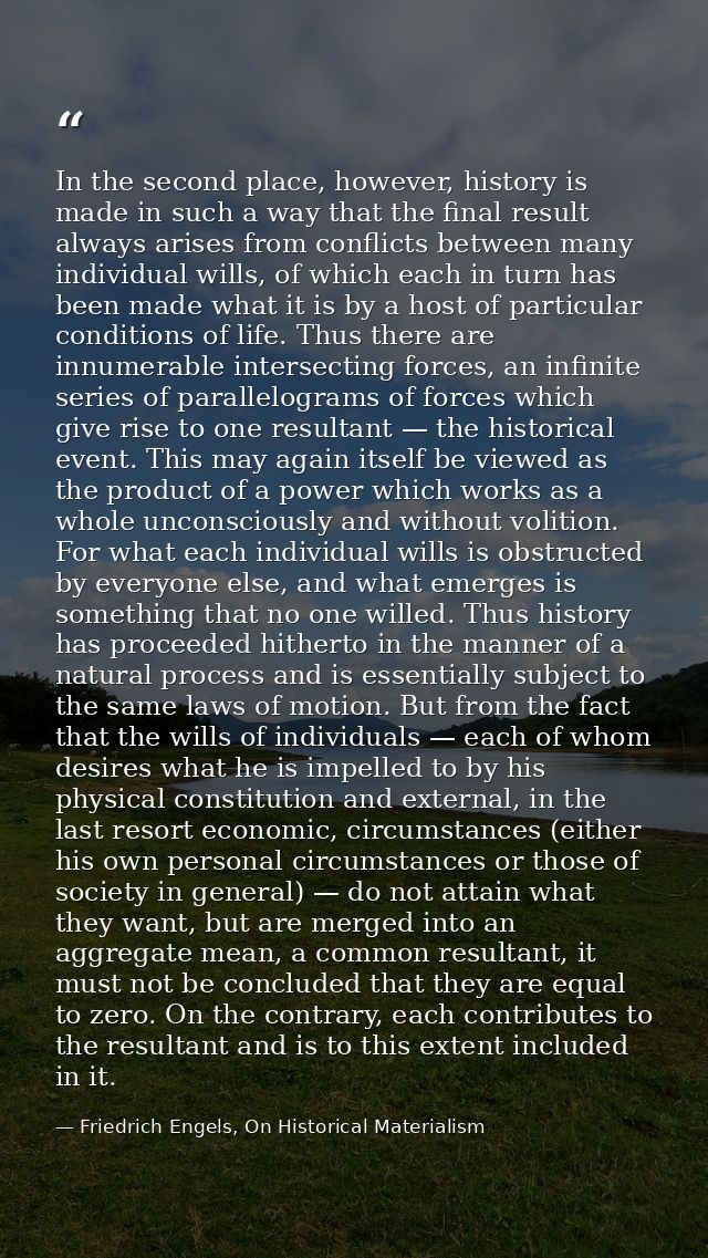 In the second place, however, history is made in such a way that the final result always arises from conflicts between m — Friedrich Engels, On Historical Materialism