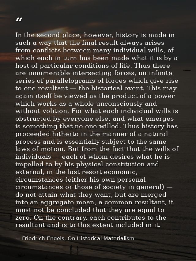 In the second place, however, history is made in such a way that the final result always arises from conflicts between m — Friedrich Engels, On Historical Materialism
