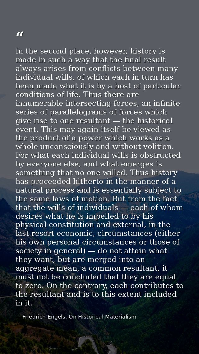 In the second place, however, history is made in such a way that the final result always arises from conflicts between m — Friedrich Engels, On Historical Materialism