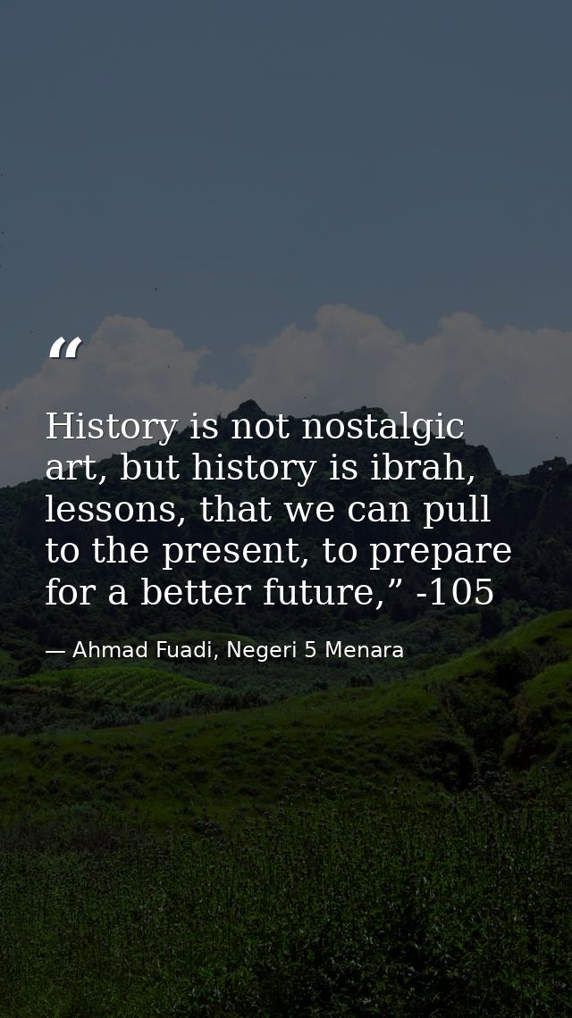 History is not nostalgic art, but history is ibrah, lessons, that we can pull to the present, to prepare for a better fu — Ahmad Fuadi, Negeri 5 Menara