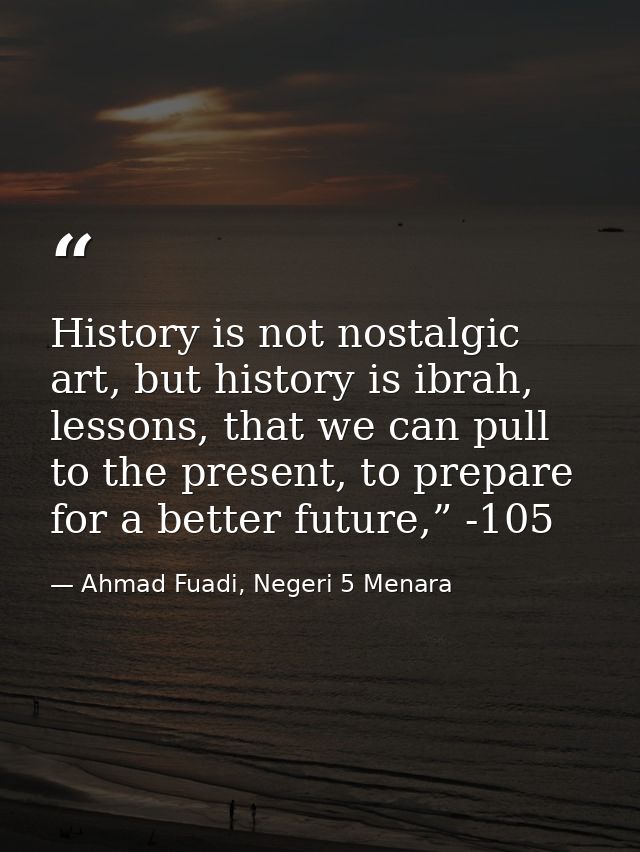 History is not nostalgic art, but history is ibrah, lessons, that we can pull to the present, to prepare for a better fu — Ahmad Fuadi, Negeri 5 Menara