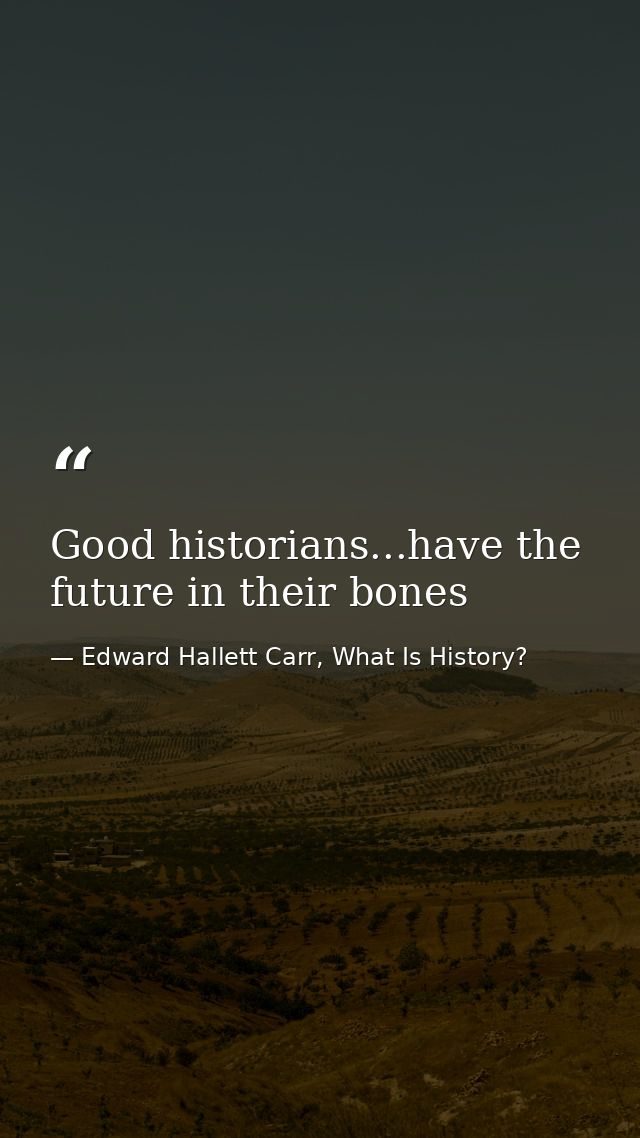 Good historians...have the future in their bones — Edward Hallett Carr, What Is History?