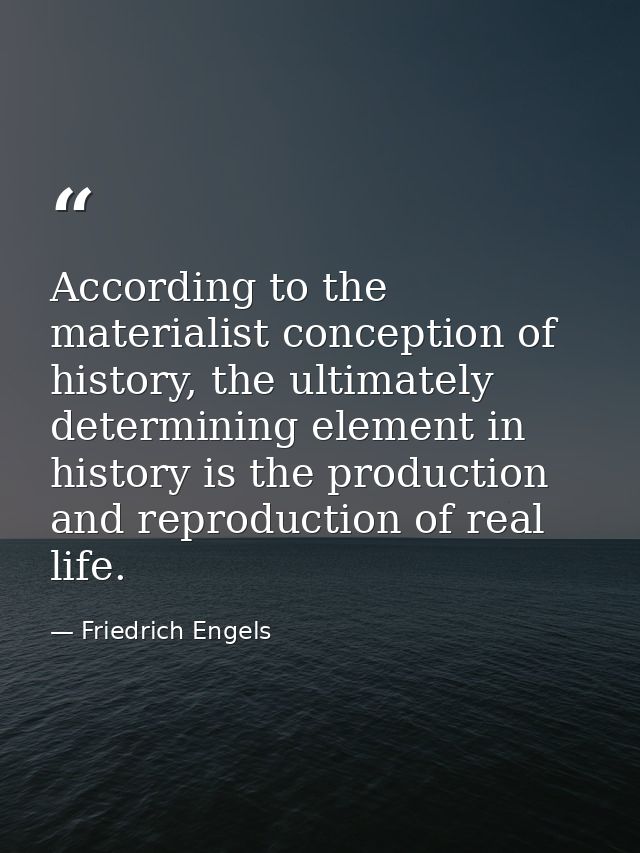 According to the materialist conception of history, the ultimately determining element in history is the production and  — Friedrich Engels