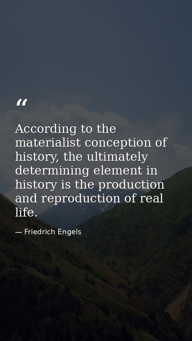According to the materialist conception of history, the ultimately determining element in history is the production and  — Friedrich Engels