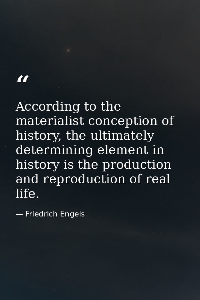 According to the materialist conception of history, the ultimately determining element in history is the production and  — Friedrich Engels