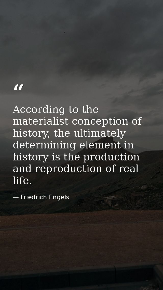 According to the materialist conception of history, the ultimately determining element in history is the production and  — Friedrich Engels