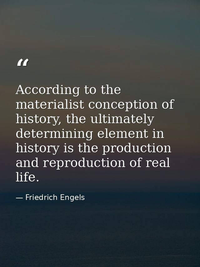 According to the materialist conception of history, the ultimately determining element in history is the production and  — Friedrich Engels