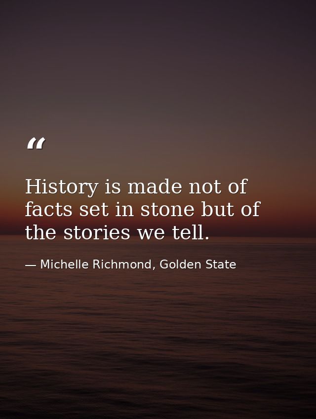 History is made not of facts set in stone but of the stories we tell. — Michelle Richmond, Golden State