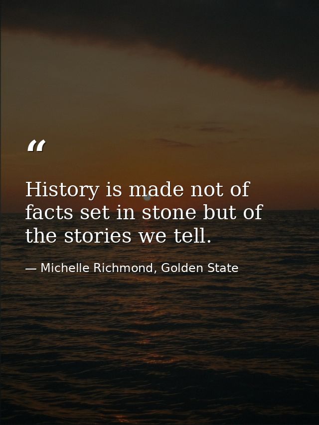 History is made not of facts set in stone but of the stories we tell. — Michelle Richmond, Golden State