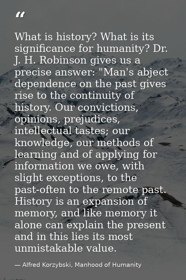 What is history? What is its significance for humanity? Dr. J. H. Robinson gives us a precise answer: "Man's abject depe — Alfred Korzybski, Manhood of Humanity
