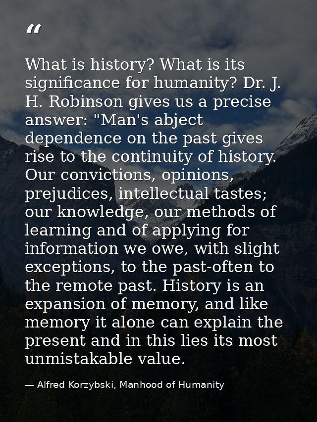 What is history? What is its significance for humanity? Dr. J. H. Robinson gives us a precise answer: "Man's abject depe — Alfred Korzybski, Manhood of Humanity