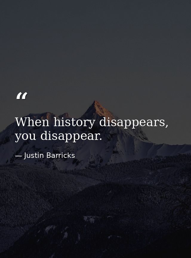 When history disappears, you disappear. — Justin Barricks