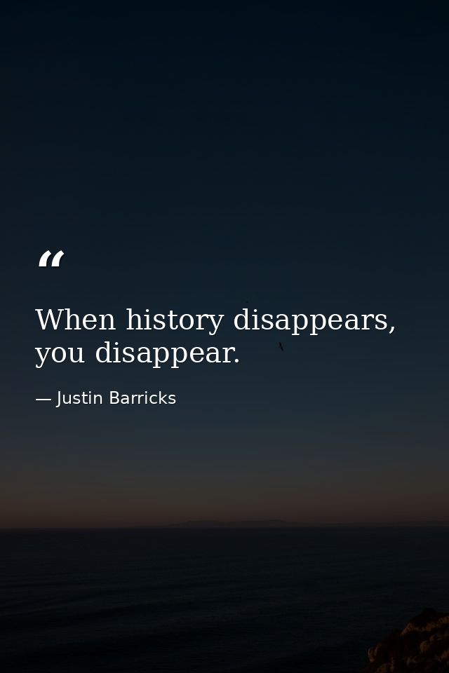 When history disappears, you disappear. — Justin Barricks